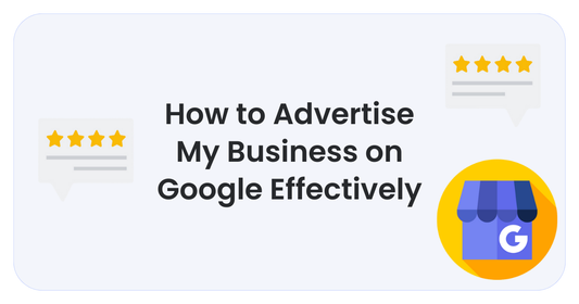 How to Advertise My Business on Google Effectively